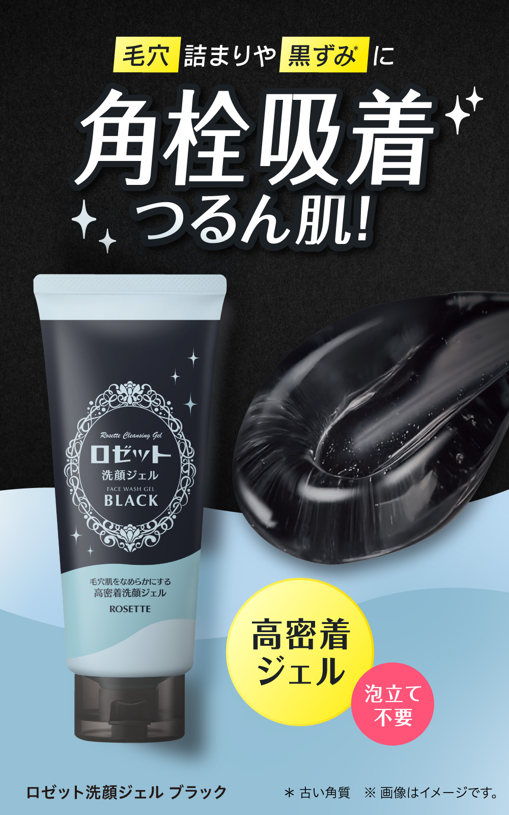 毛穴詰まりや黒ずみ＊に 角栓吸着 つるん肌！ 高密着ジェル・泡立て不要 ロゼット洗顔ジェル ブラック ＊古い角質 ※画像はイメージです。
